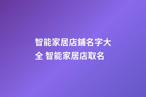 智能家居店鋪名字大全 智能家居店取名-第1張-店鋪起名-玄機(jī)派